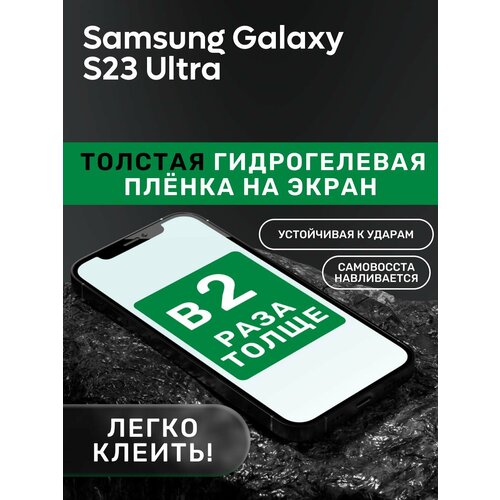 Гидрогелевая утолщённая защитная плёнка на экран для Samsung Galaxy S23 Ultra защитная пленка для samsung galaxy s23 ultra гидрогелевая глянцевая