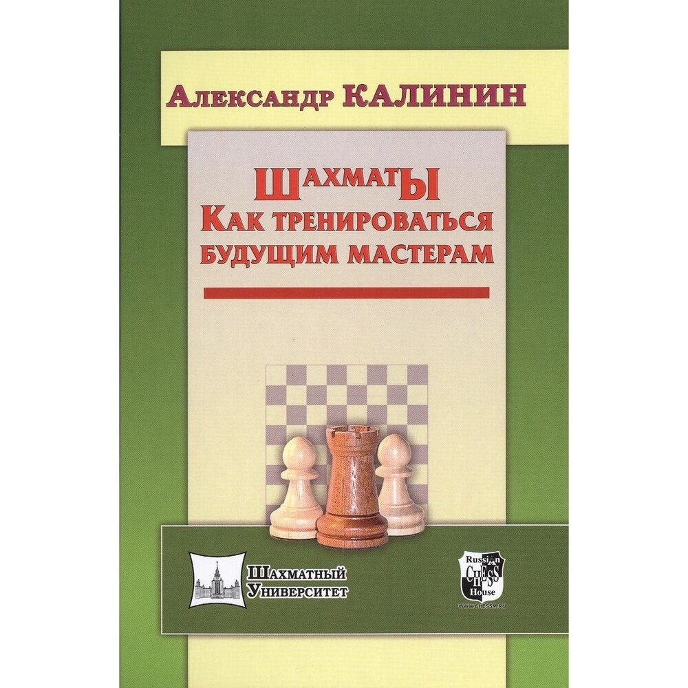 Учебное пособие Русский шахматный дом Шахматный университет. Шахматы. Как тренироваться будущим мастерам. 2015 год, А. Калинин