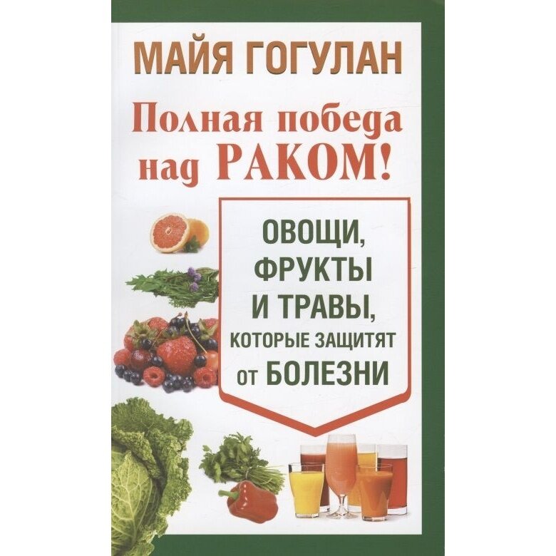 Книга Русский шахматный дом Полная победа над раком! Овощи, фрукты и травы, которые защитят от болезни 12+. 2021 год, Гогулан М.