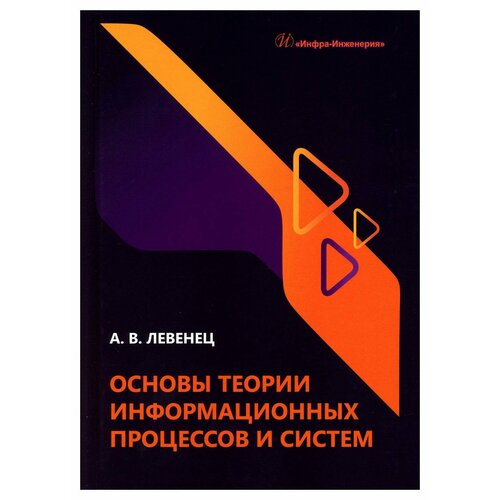 Основы теории информационных процессов и систем: учебное пособие. Левенец А. В. Инфра-Инженерия