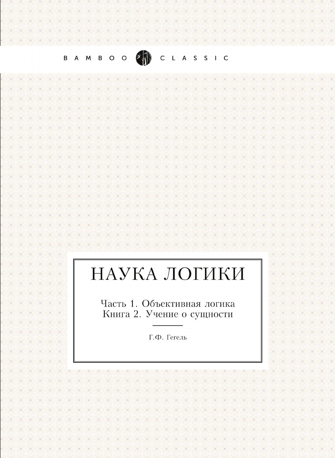 Книга Наука логики, Ч.1, Объективная логика, книга 2, Учение о Сущности - фото №1