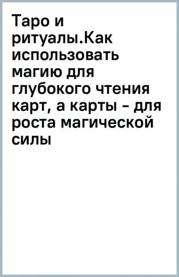 Таро и ритуалы. Как использовать магию для глубокого чтения карт, а карты - для роста магической силы - фото №14