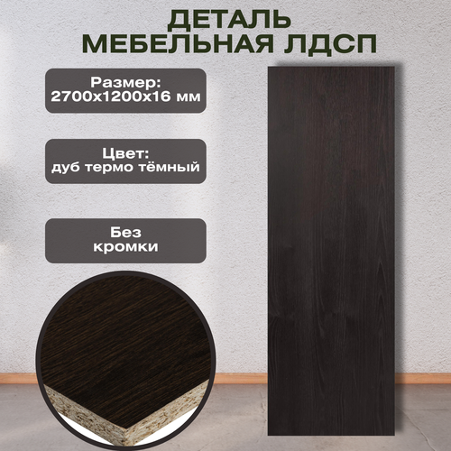 Деталь мебельная 2700x1200x16 мм ЛДСП, дуб термо тёмный, без кромки, с имитацией поверхности древесины.