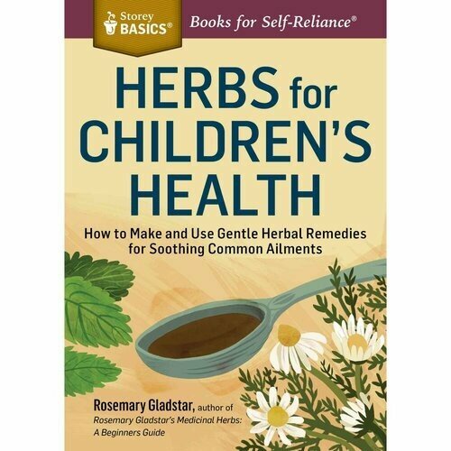 Gladstar Rosemary "Herbs for Children's Health: How to Make and Use Gentle Herbal Remedies for Soothing Common Ailments. a Storey Basics(r) Title"
