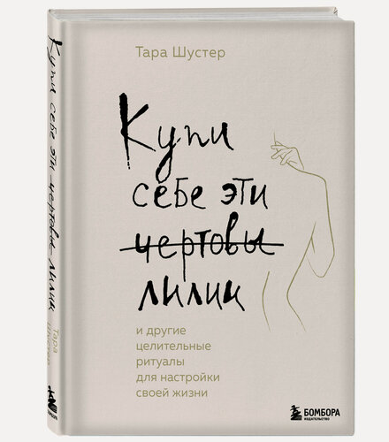 Изображение товара Шустер Т. Купи себе эти чертовы лилии. И другие целительные ритуалы для настройки своей жизни