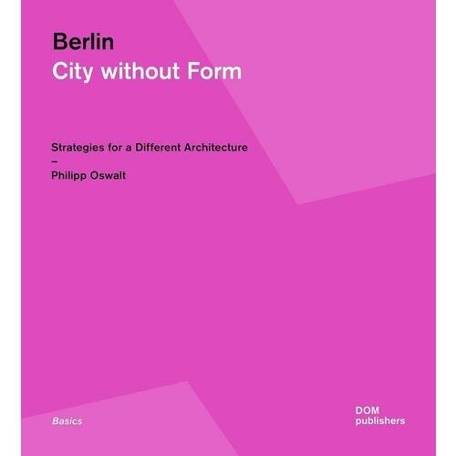 Philipp Oswalt. Berlin. City without Form. Strategies for a Different Architecture