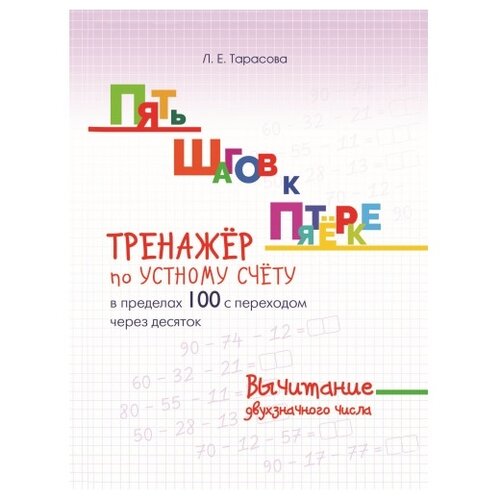  Тарасова Л.Е. "Пять шагов к пятёрке. Тренажёр по устному счёту в пределах 100 с переходом через десяток. Вычитание двухзначного числа"