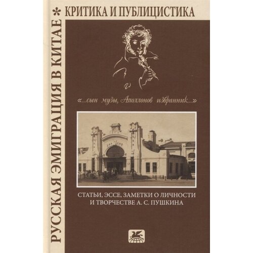 Русская эмиграция в Китае. Критика и публицистика. … сын Музы, Аполлонов избранник. Статьи, эссе, заметки о личности и творчестве А. С. Пушкина