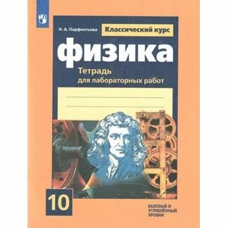 Рабочая тетрадь Просвещение Физика. 10 класс. Для лабораторных работ к учебнику Г. Я. Мякишева. Базовый и углубленный уровни. Н. А. Парфентьева