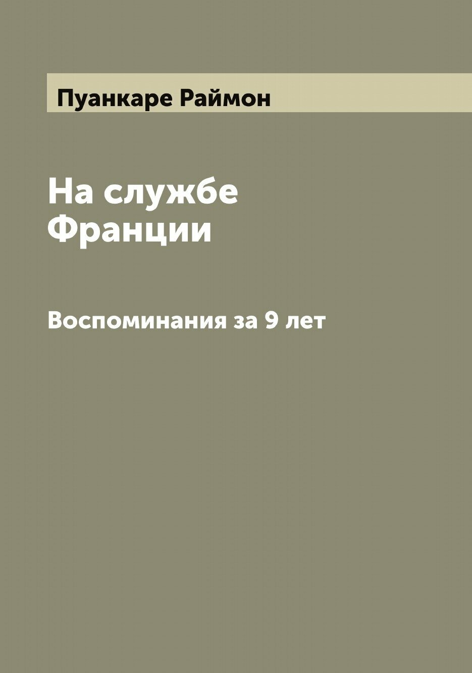 Книга На службе Франции: Воспоминания за 9 лет Раймонд Пуанкаре - фото №1