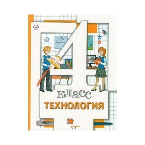 Учебник Вентана-Граф Начальная школа XXI. Технология. 4 класс. Линия под редакцией В. Д. Симоненко. ФГОС. 6-е издание. 2020 год, М. Хохлова, Н. Синица, В. Симоненко