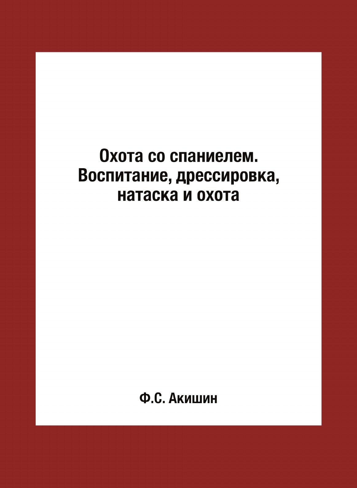 Охота со спаниелем. Воспитание, дрессировка, натаска и охота