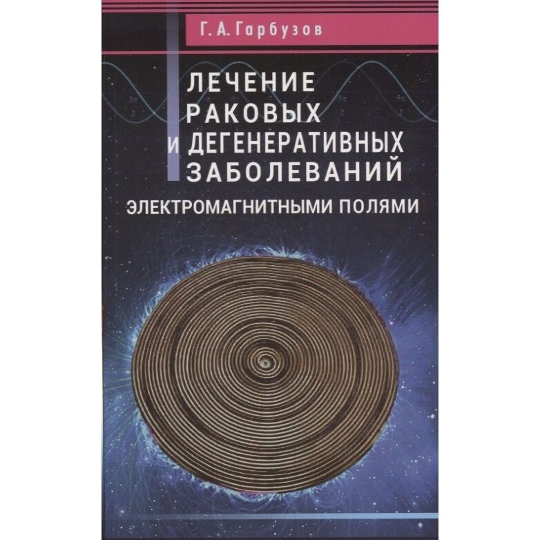 Книга Диля Лечение раковых и дегенеративных заболеваний электромагнитными полями. 2019 год, Гарбузов Г.