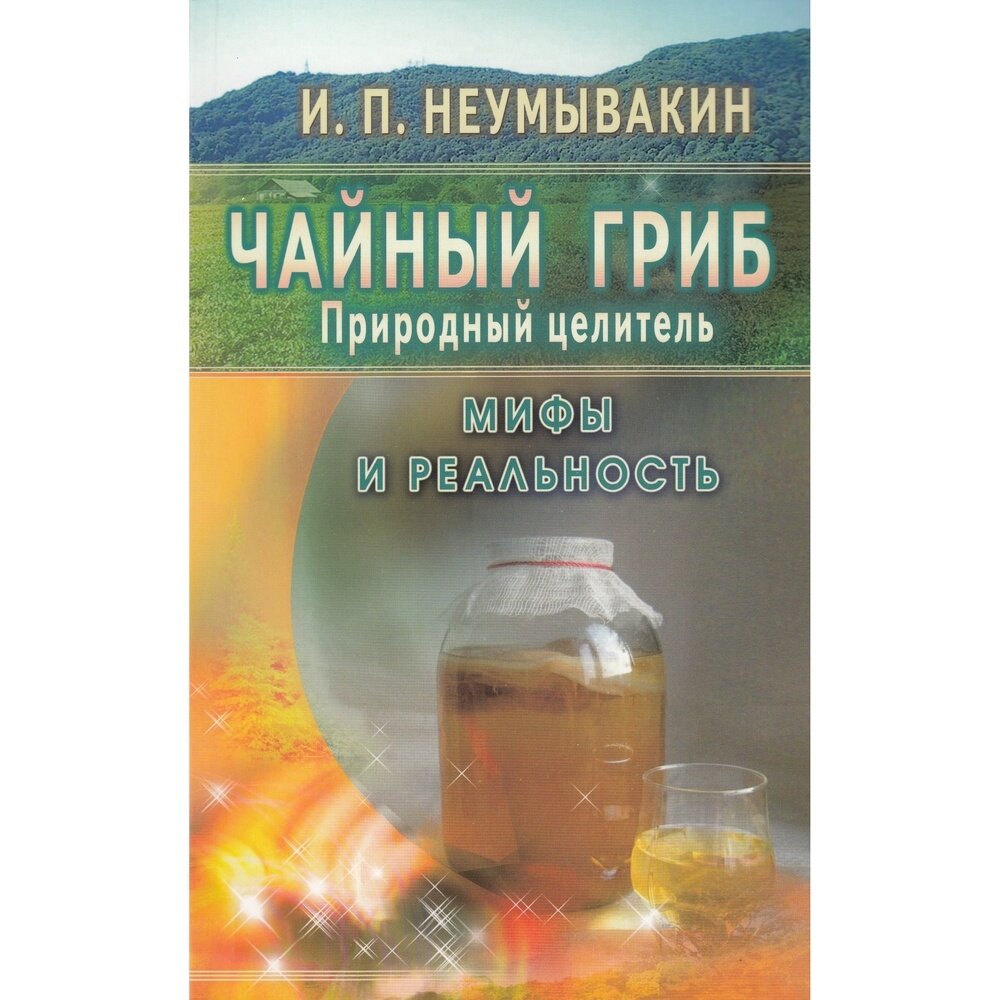 Книга Диля Чайный гриб - природный целитель. Мифы и реальность 16+. 2017 год, Неумывакин И.