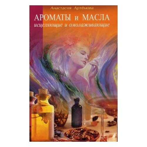 Книга Диля Ароматы и масла исцеляющие и омолаживающие. 2016 год, Артемова А.