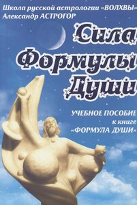 Сила Формулы души. Учебное пособие к книге "Формула души". Астрогор А.