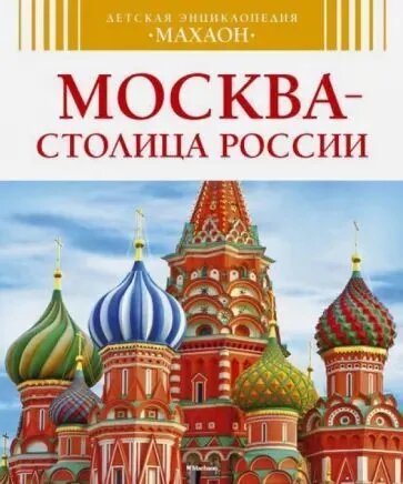 Митрофанов Алексей. Москва - столица России. Детская энциклопедия "Махаон"