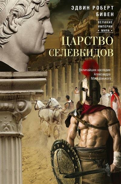 Э. Р. Бивен Царство селевкидов. Величайшее наследие Александра Македонского