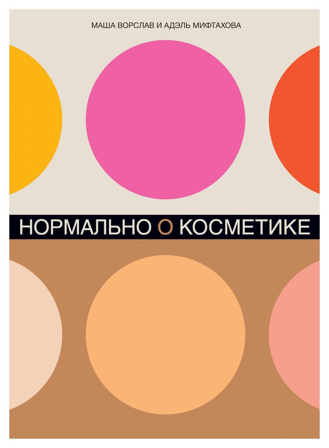 Нормально о косметике: Как разобраться в уходе и макияже и не сойти с ума. 2-е изд, доп. Ворслав М, Мифтахова А. Альпина Паблишер