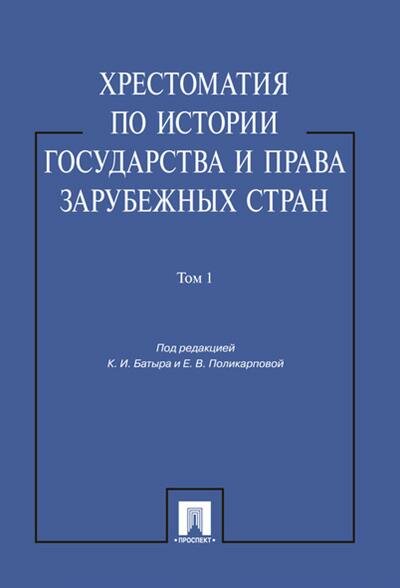 Пр Батыра К. И, Поликарповой Е. В. Хрестоматия по истории государства и права зарубежных стран. Том 1.