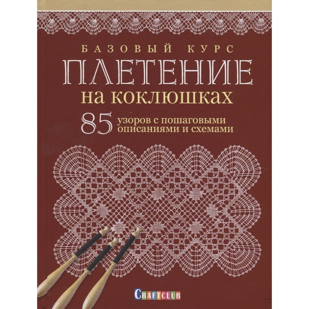 Книга контэнт Базовый курс. Плетение на коклюшках. 85 узоров с пошаговыми описаниями и схемами. 2018 год