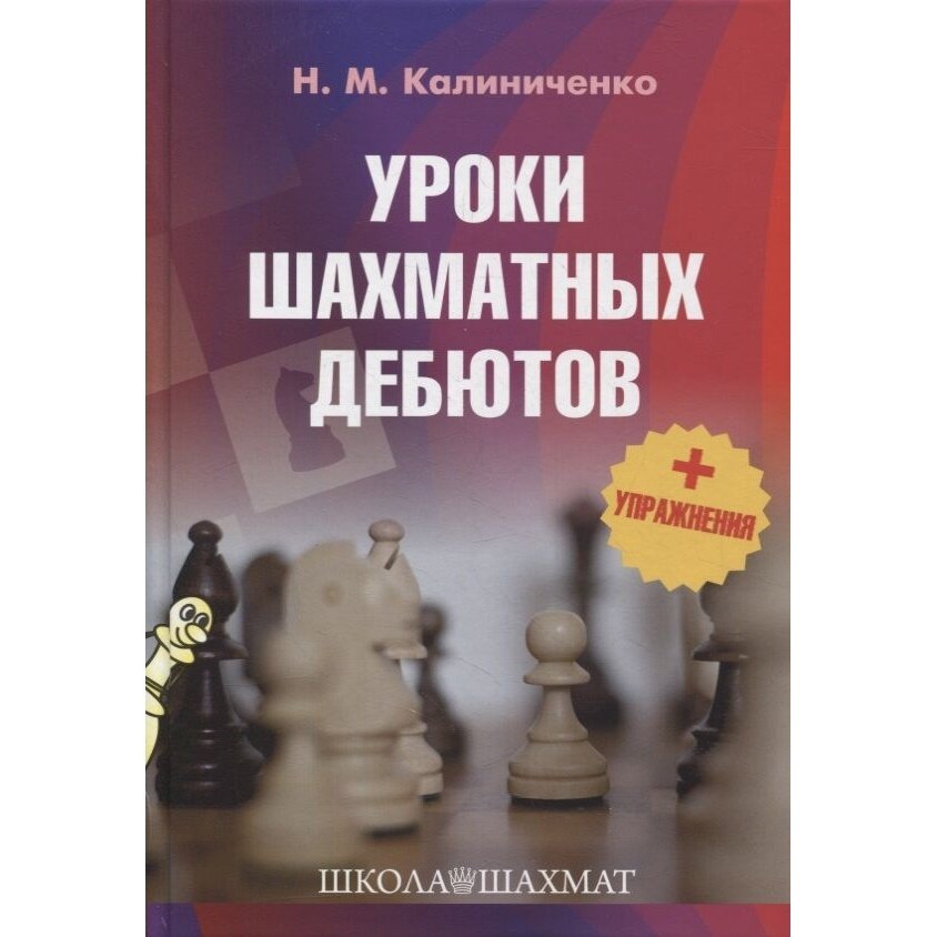 Учебное пособие Издательство Калиниченко Школа шахмат. Уроки шахматных дебютов. Упражнения. 2022 год, Н. Калиниченко