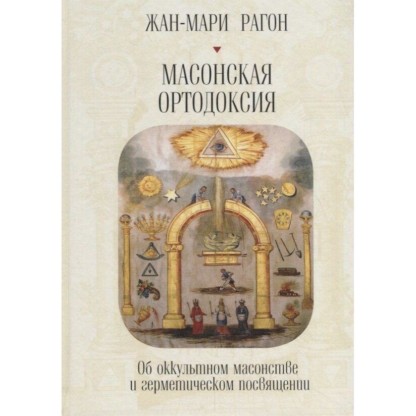 Книга Алетейя Масонская ортодоксия. Об оккультном масонстве и герметическом посвящении. 2018 год, Рагон Ж-М.