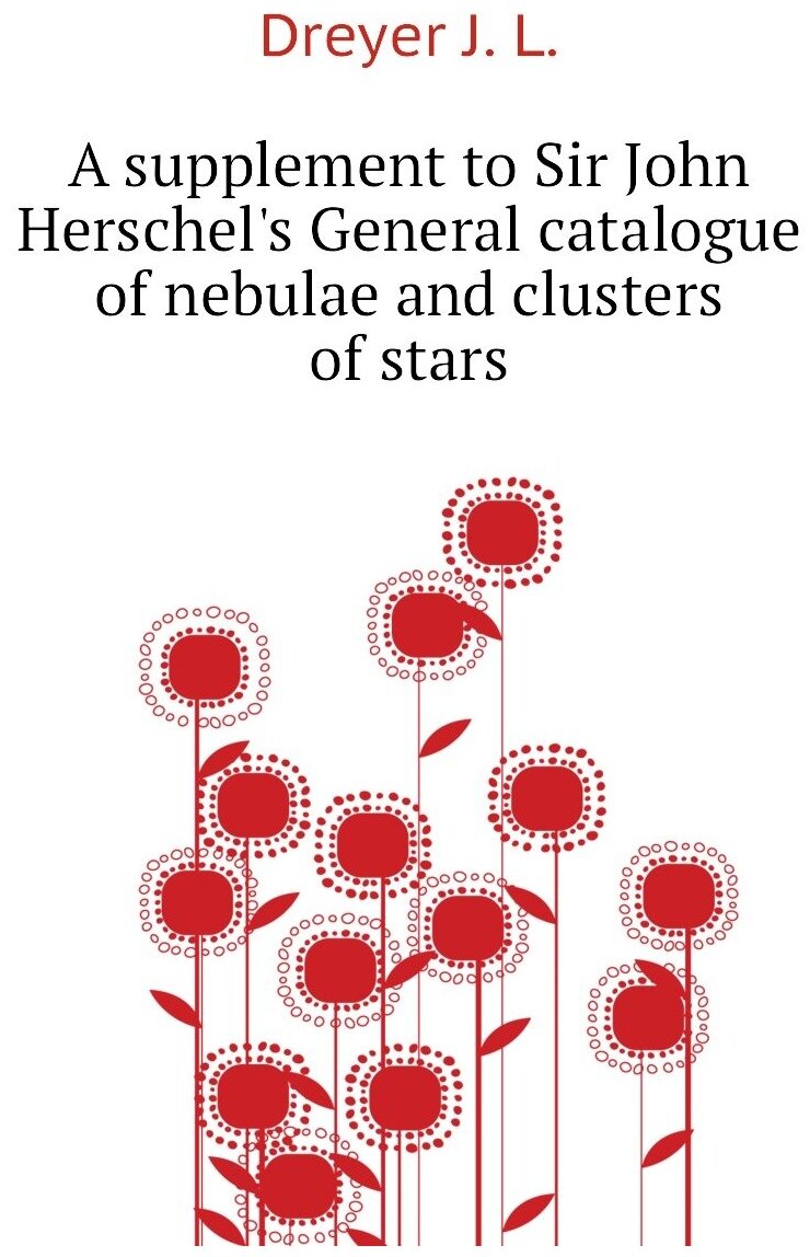 A supplement to Sir John Herschel's General catalogue of nebulae and clusters of stars