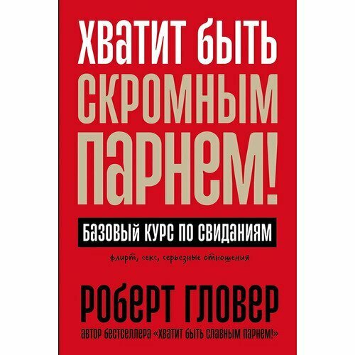 Роберт Гловер. Хватит быть скромным парнем! Базовый курс по свиданиям