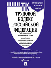 Трудовой кодекс РФ по состоянию на 24.01.2024 с таблицей изменений и с путеводителем по судебной практике (ТК РФ)