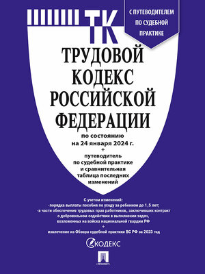 Трудовой кодекс РФ по состоянию на 24.01.2024 с таблицей изменений и с путеводителем по судебной практике (ТК РФ)