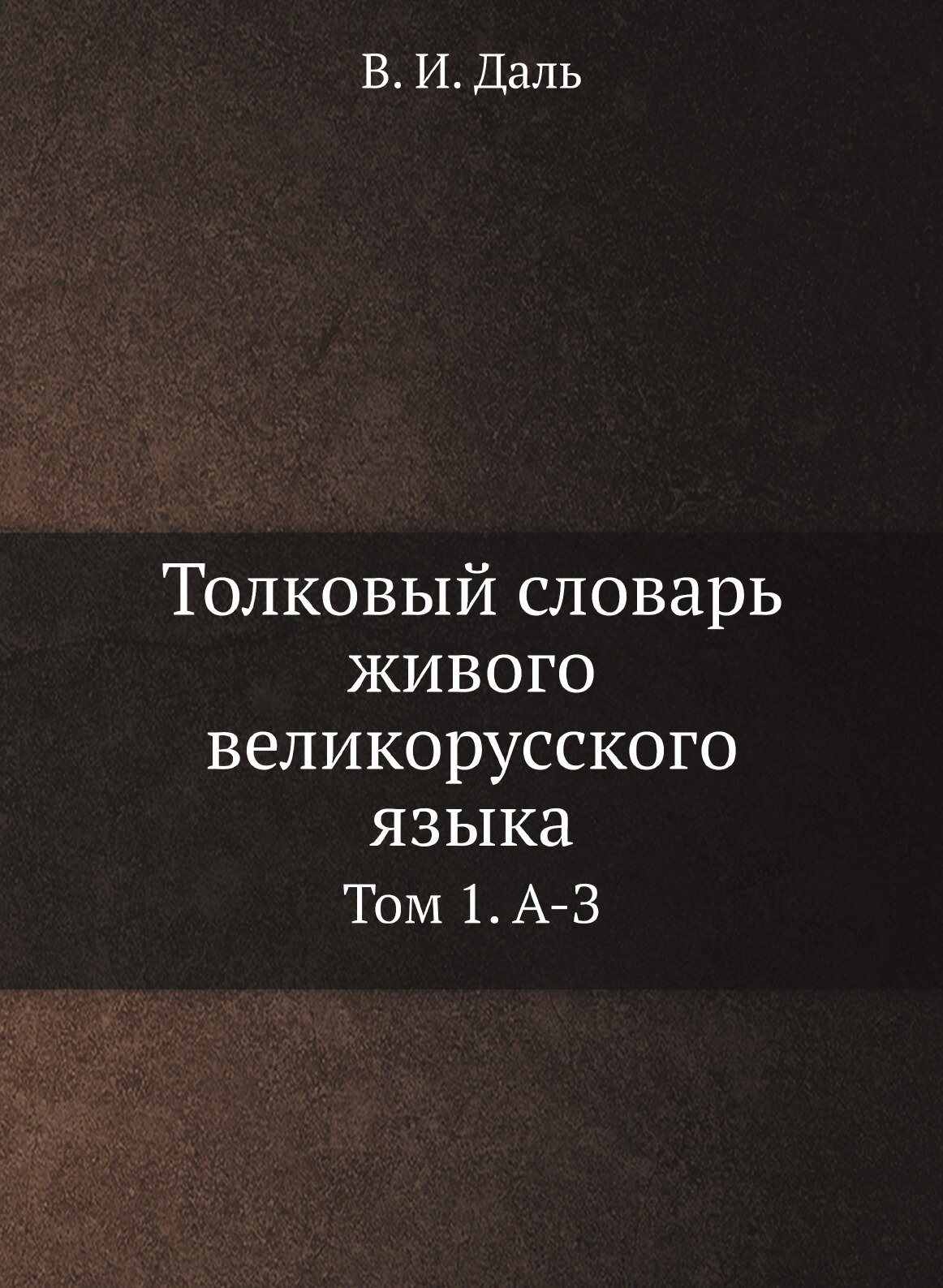 Толковый словарь живого великорусского языка. Том 1. А-З