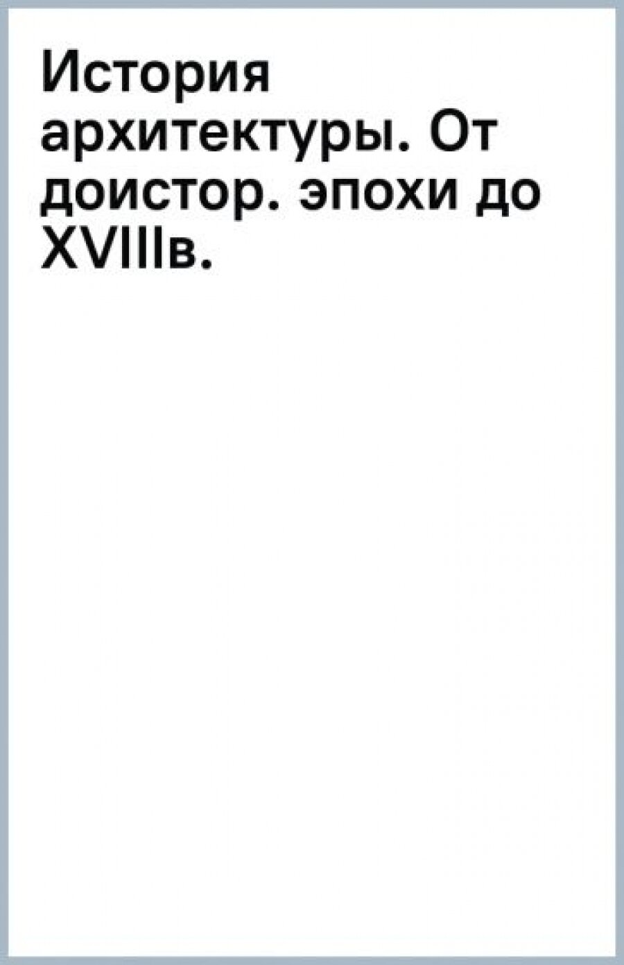 История архитектуры. От доисторической эпохи до XVIII века