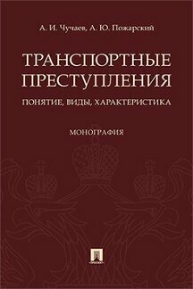 Чучаев А. И, Пожарский А. Ю. "Транспортные преступления: понятие, виды, характеристика. Монография"