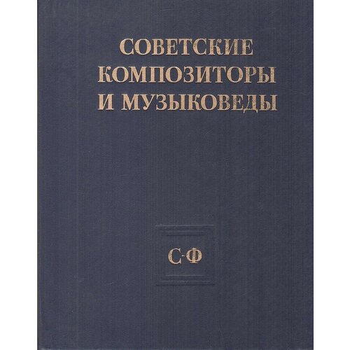 Советские композиторы и музыковеды. Справочник в трех томах. Том III. Часть I. С-Ф