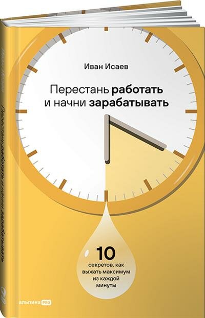 Исаев Перестань работать и начни зарабатывать. 10 секретов, как выжать максимум из каждой минуты