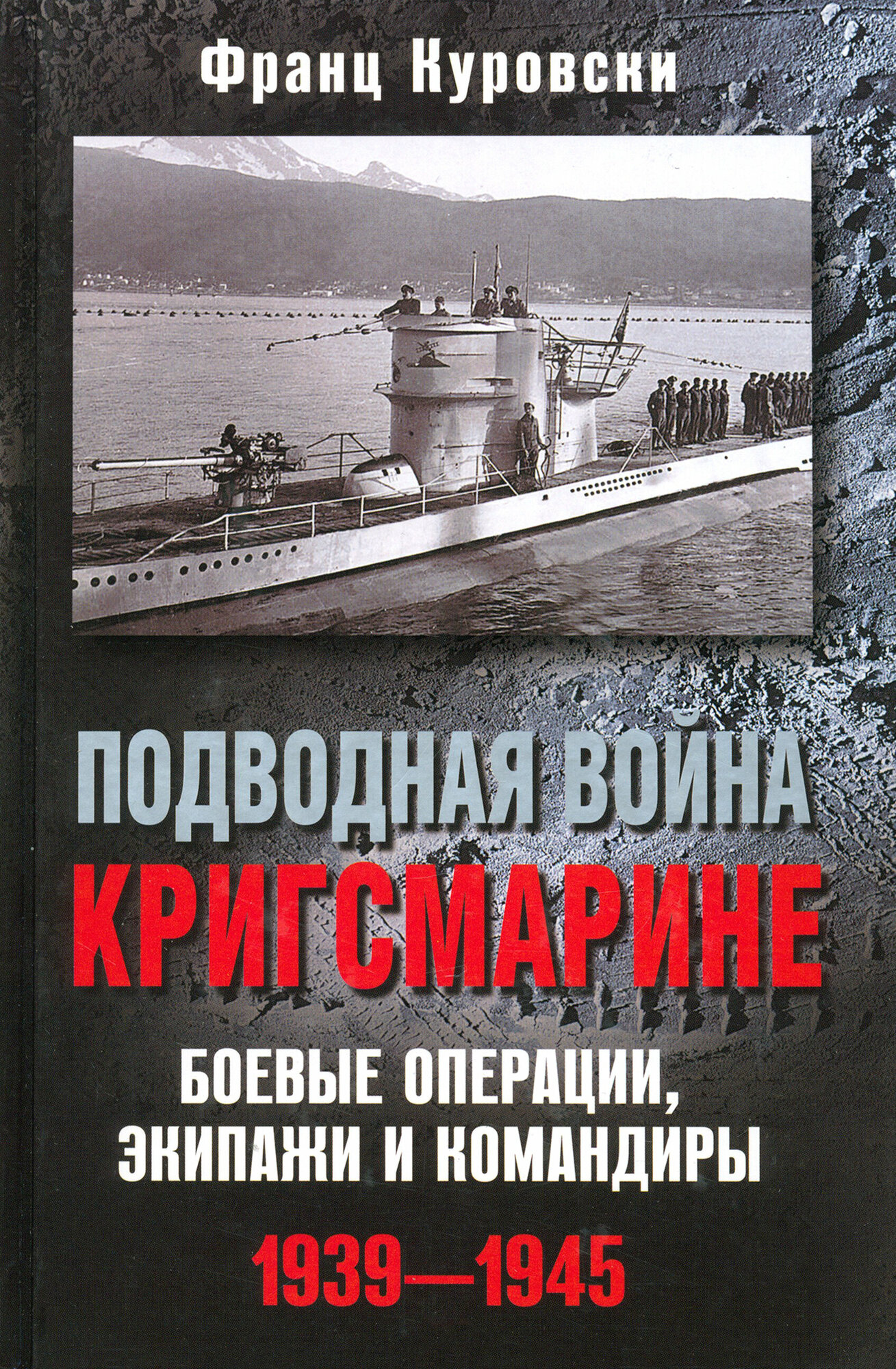 Подводная война кригсмарине. Боевые операции, экипажи и командиры. 1939-1945 | Куровски Франц