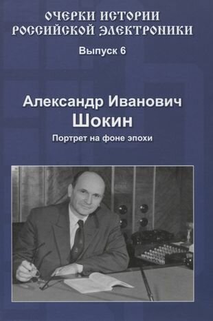 Очерки истории Российской электроники. Выпуск 6. Александр Иванович Шокин. Портрет на фоне эпохи - фото №3