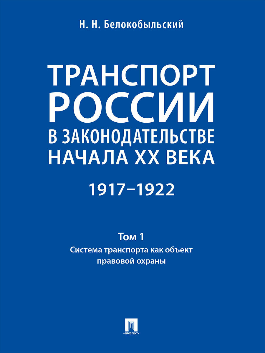 Книга Транспорт России в законодательстве начала XX века: 1917–1922. Том 1. Система транспорта как объект правовой охраны / Белокобыльский Н. Н.