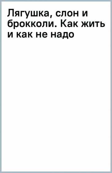 Лягушка, слон и брокколи. Как жить и как не надо - фото №2