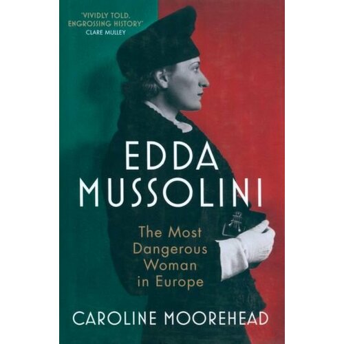 Caroline Moorehead - Edda Mussolini. The Most Dangerous Woman in Europe