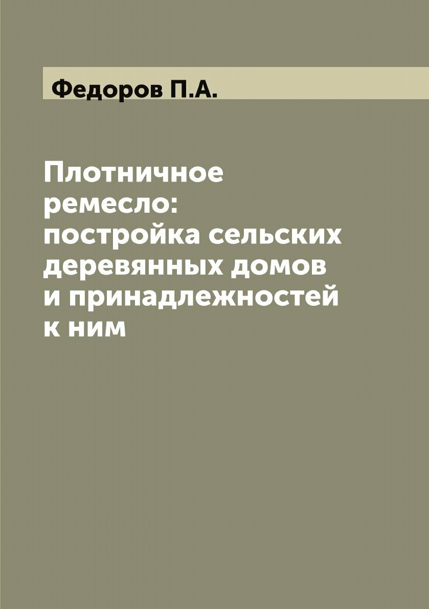 Книга Плотничное ремесло: постройка сельских деревянных домов и принадлежностей к ним - фото №1