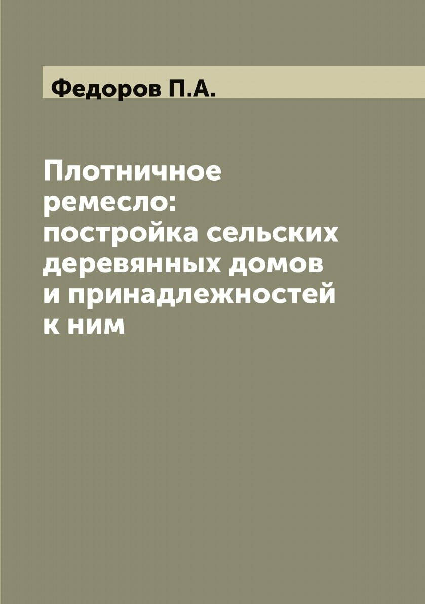 Плотничное ремесло: постройка сельских деревянных домов и принадлежностей к ним