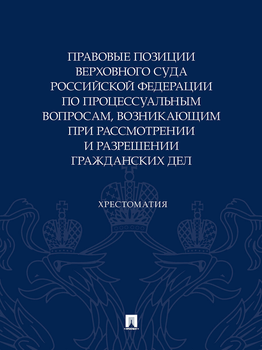 Правовые позиции Верховного Суда Российской Федерации по процессуальным вопросам, возникающим при рассмотрении и разрешении гражданских дел. Хрестоматия