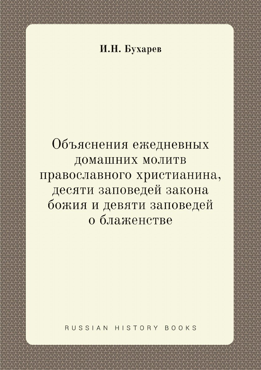 Объяснения ежедневных домашних молитв православного христианина, десяти заповедей закона божия и девяти заповедей о блаженстве