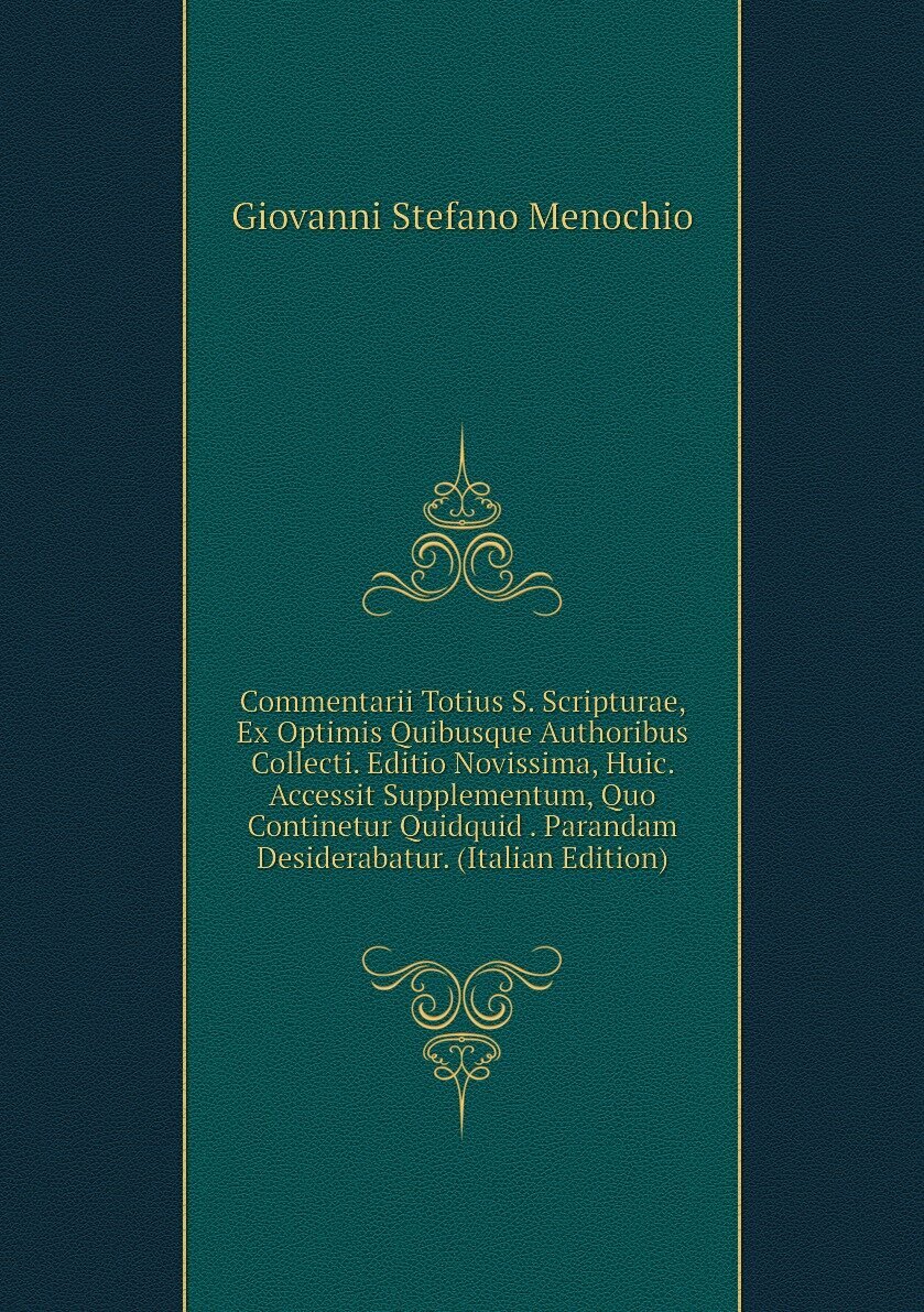 Commentarii Totius S. Scripturae, Ex Optimis Quibusque Authoribus Collecti. Editio Novissima, Huic. Accessit Supplementum, Quo Continetur Quidquid . Parandam Desiderabatur. (Italian Edition)