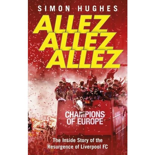 Simon Hughes - Allez Allez Allez. The Inside Story of the Resurgence of Liverpool FC