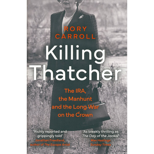 Killing Thatcher. The IRA, the Manhunt and the Long War on the Crown | Carroll Rory
