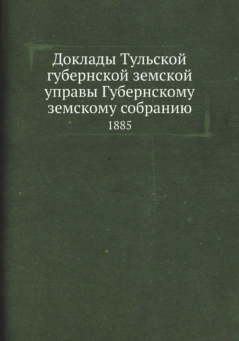 Книга Доклады Тульской губернской земской управы Губернскому земскому собранию. 1885 - фото №1