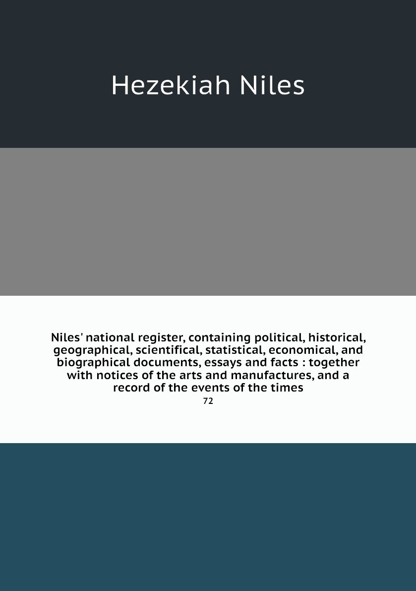 Niles' national register, containing political, historical, geographical, scientifical, statistical, economical, and biographical documents, essays and facts : together with notices of the arts and manufactures, and a record of the events of the times. 72